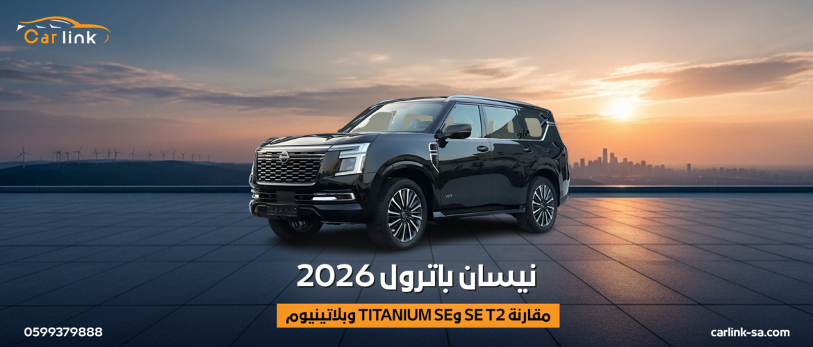 نيسان باترول 2026: مقارنة SE T2 وTitanium SE وبلاتينيوم