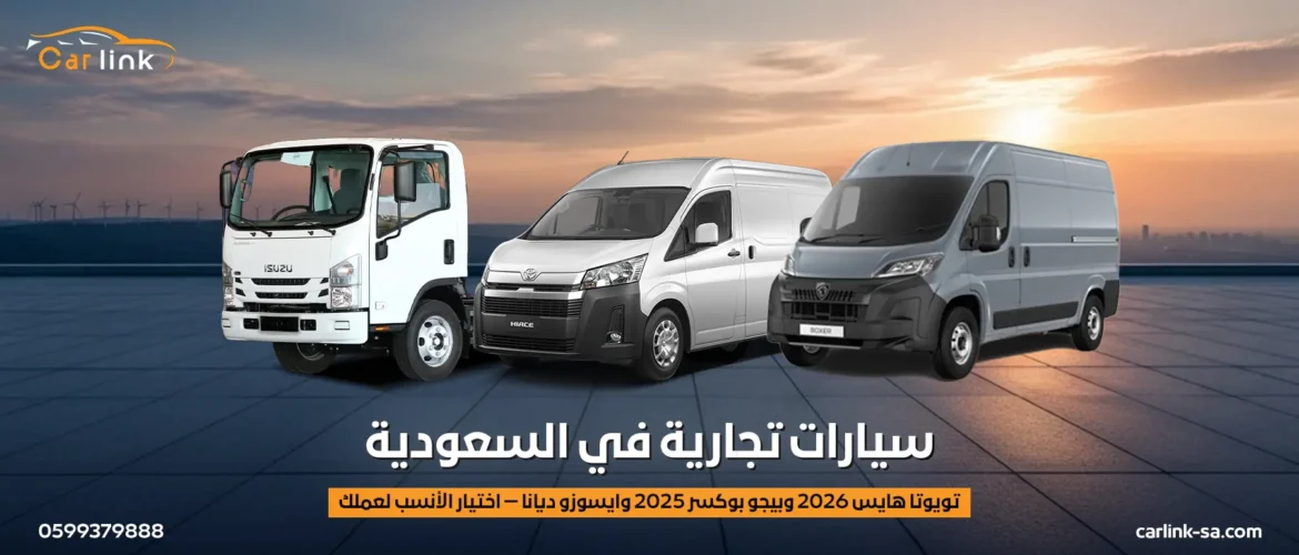 سيارات تجارية في السعودية: تويوتا هايس 2026 وبيجو بوكسر 2025 وايسوزو ديانا — اختيار الأنسب لعملك