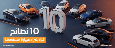 10 نصائح قبل شراء سيارة مستعملة دليلك الشامل للأمان والتوفير