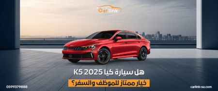 هل سيارة كيا K5 2025 خيار ممتاز للموظف والسفر؟